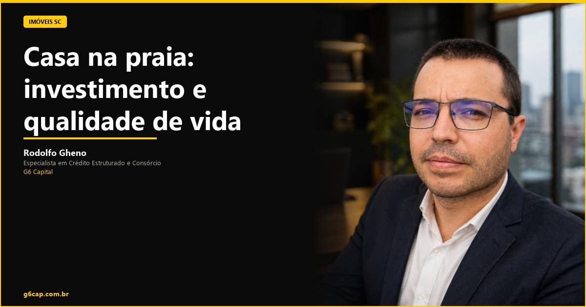 Rodolfo Gheno — Casa na praia: investimento e qualidade de vida | G6 Capital, Vale do Itajaí SC