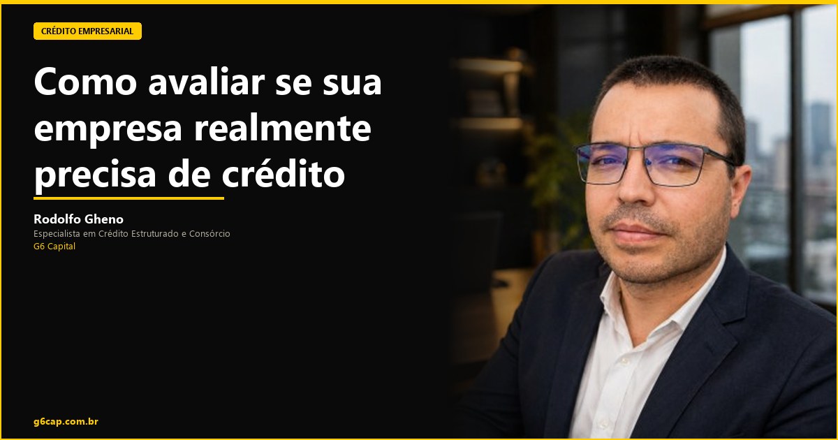 Rodolfo Gheno — Como avaliar se sua empresa realmente precisa de crédito | G6 Capital, Vale do Itajaí SC
