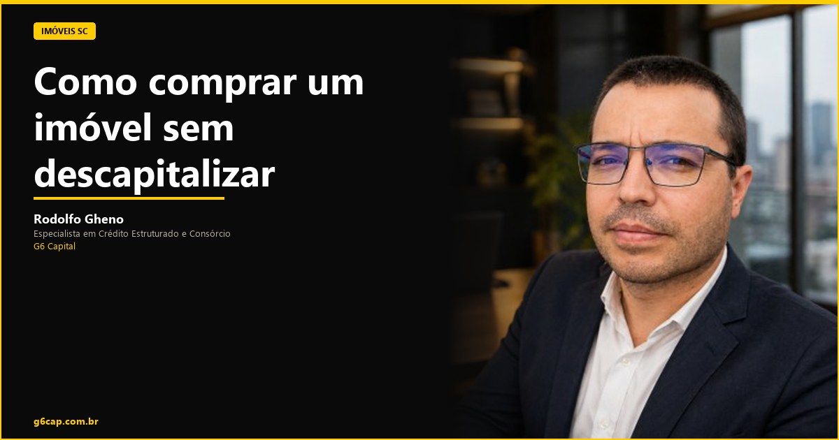 Rodolfo Gheno — Como comprar um imóvel sem descapitalizar | G6 Capital, Vale do Itajaí SC