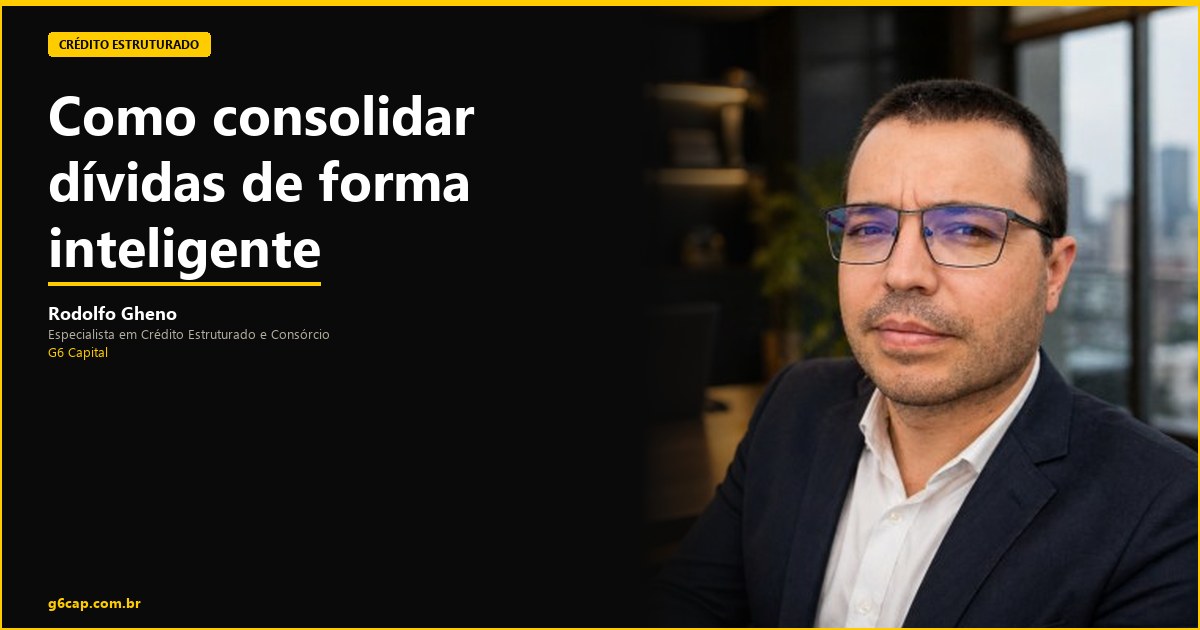 Rodolfo Gheno — Como consolidar dívidas de forma inteligente | G6 Capital, Vale do Itajaí SC