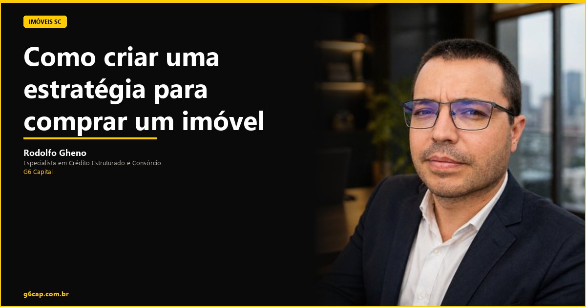 Rodolfo Gheno — Como criar uma estratégia para comprar um imóvel | G6 Capital, Vale do Itajaí SC
