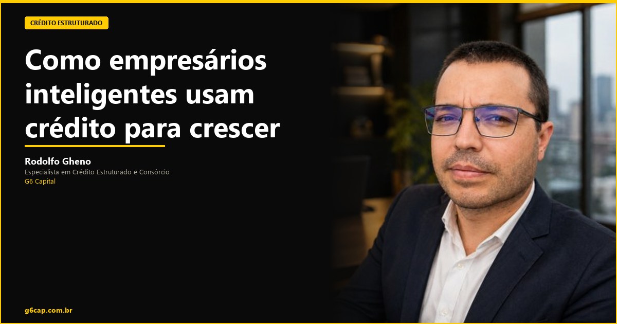 Rodolfo Gheno — Como empresários inteligentes usam crédito para crescer mais rápido | G6 Capital, Vale do Itajaí SC