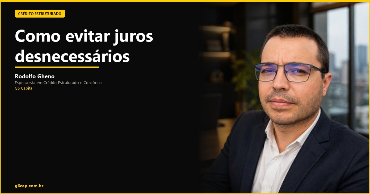 Rodolfo Gheno — Como evitar juros desnecessários | G6 Capital, Vale do Itajaí SC