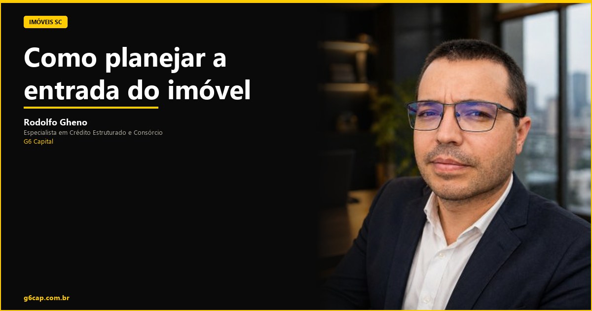 Rodolfo Gheno — Como planejar a entrada do imóvel | G6 Capital, Vale do Itajaí SC