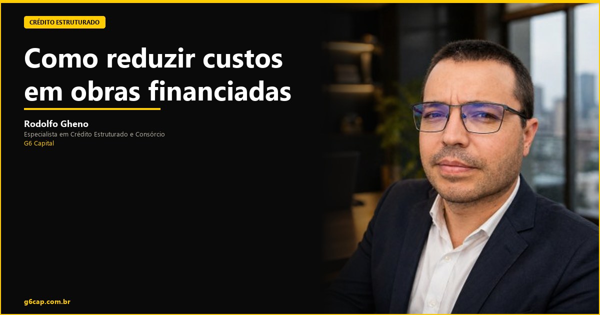 Rodolfo Gheno — Como reduzir custos em obras financiadas | G6 Capital, Vale do Itajaí SC