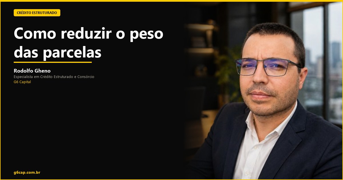 Rodolfo Gheno — Como reduzir o peso das parcelas | G6 Capital, Vale do Itajaí SC