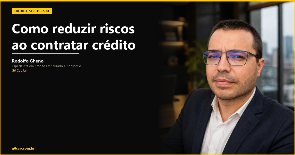 Rodolfo Gheno — Como reduzir riscos ao contratar crédito | G6 Capital, Vale do Itajaí SC