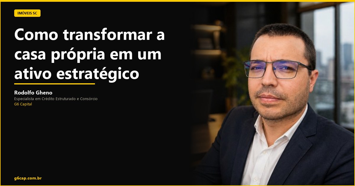 Rodolfo Gheno — Como transformar a casa própria em um ativo estratégico | G6 Capital, Vale do Itajaí SC