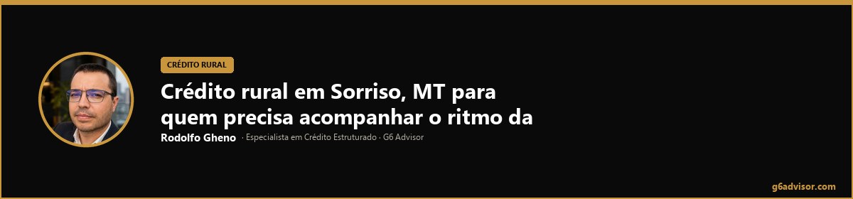 Rodolfo Gheno — Crédito rural em Sorriso, MT para quem precisa acompanhar o ritmo da produção | Sorriso, MT