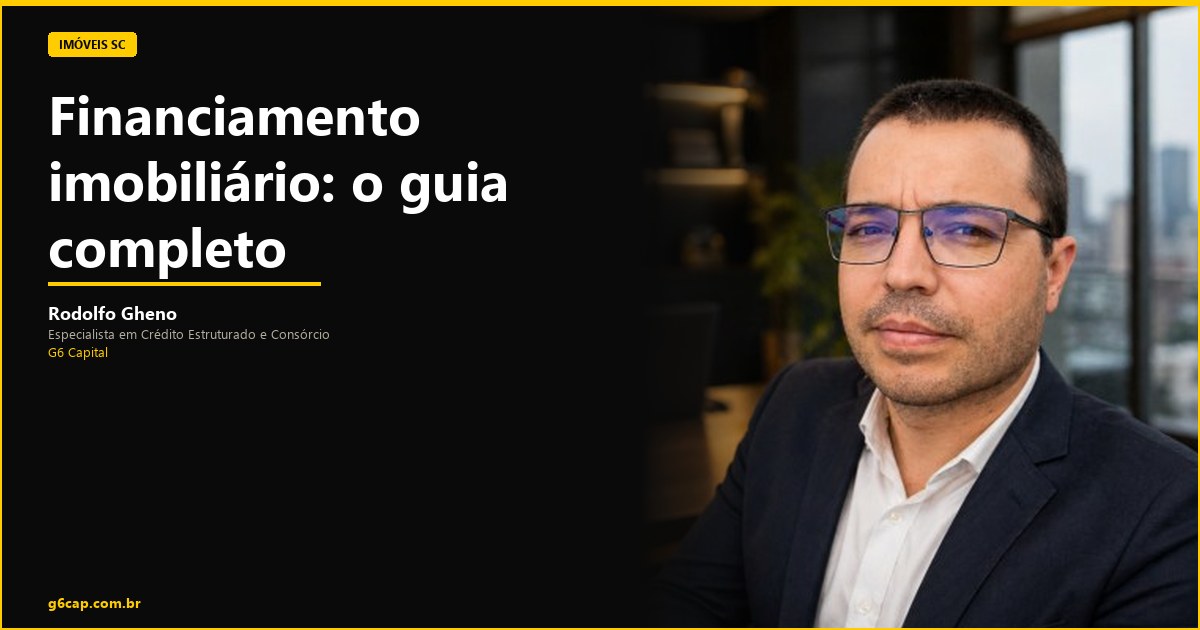 Rodolfo Gheno — Financiamento imobiliário: o guia completo | G6 Capital, Vale do Itajaí SC