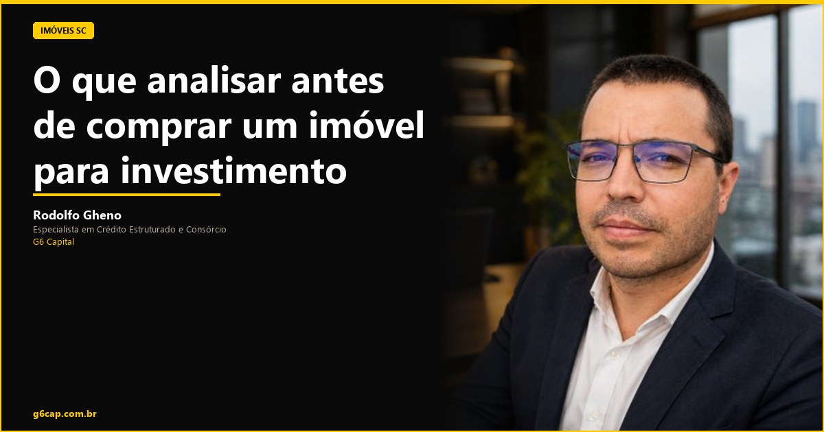 Rodolfo Gheno — O que analisar antes de comprar um imóvel para investimento | G6 Capital, Vale do Itajaí SC