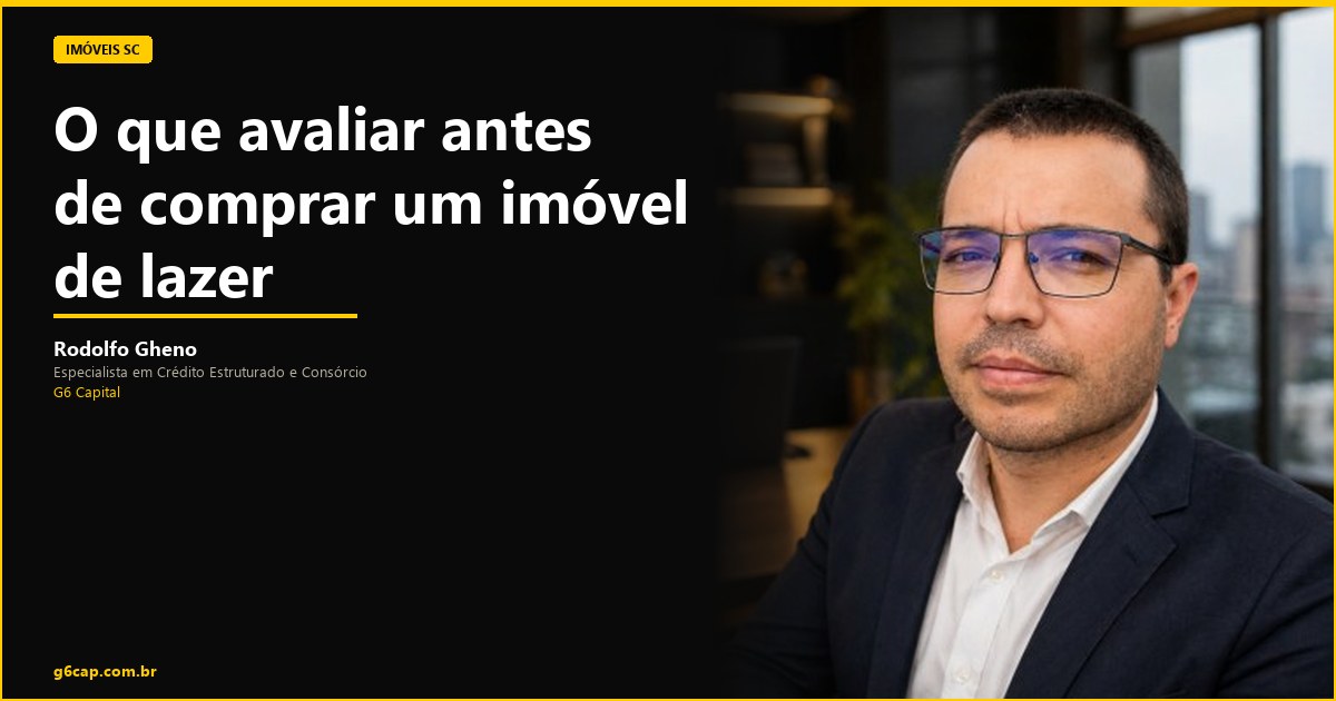 Rodolfo Gheno — O que avaliar antes de comprar um imóvel de lazer | G6 Capital, Vale do Itajaí SC