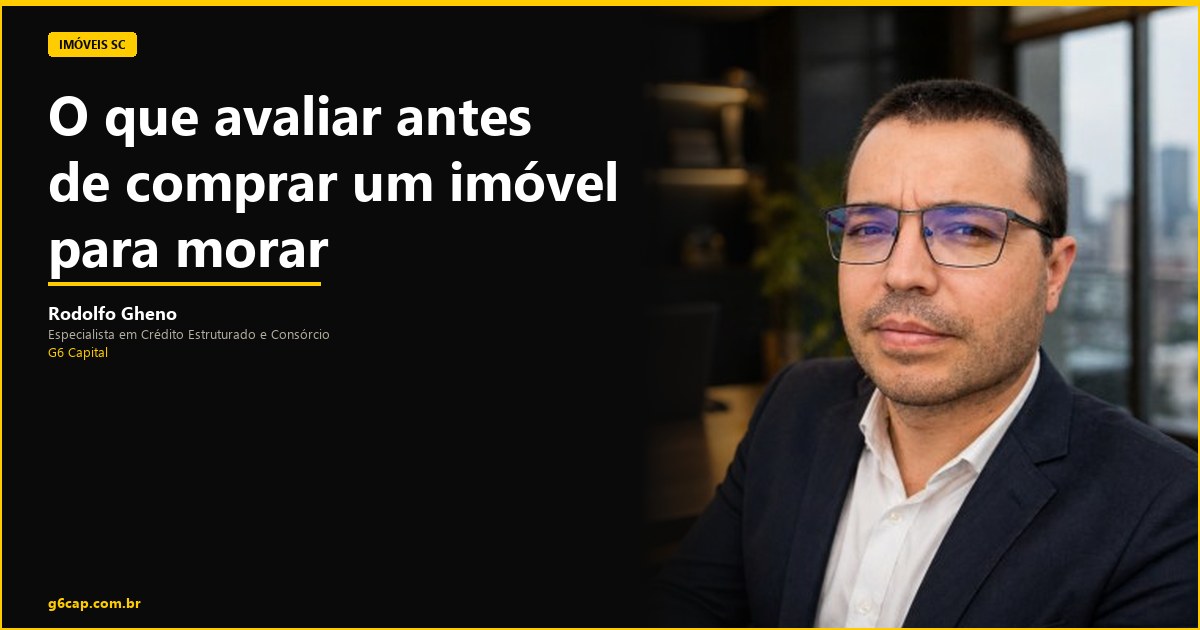 Rodolfo Gheno — O que avaliar antes de comprar um imóvel para morar | G6 Capital, Vale do Itajaí SC