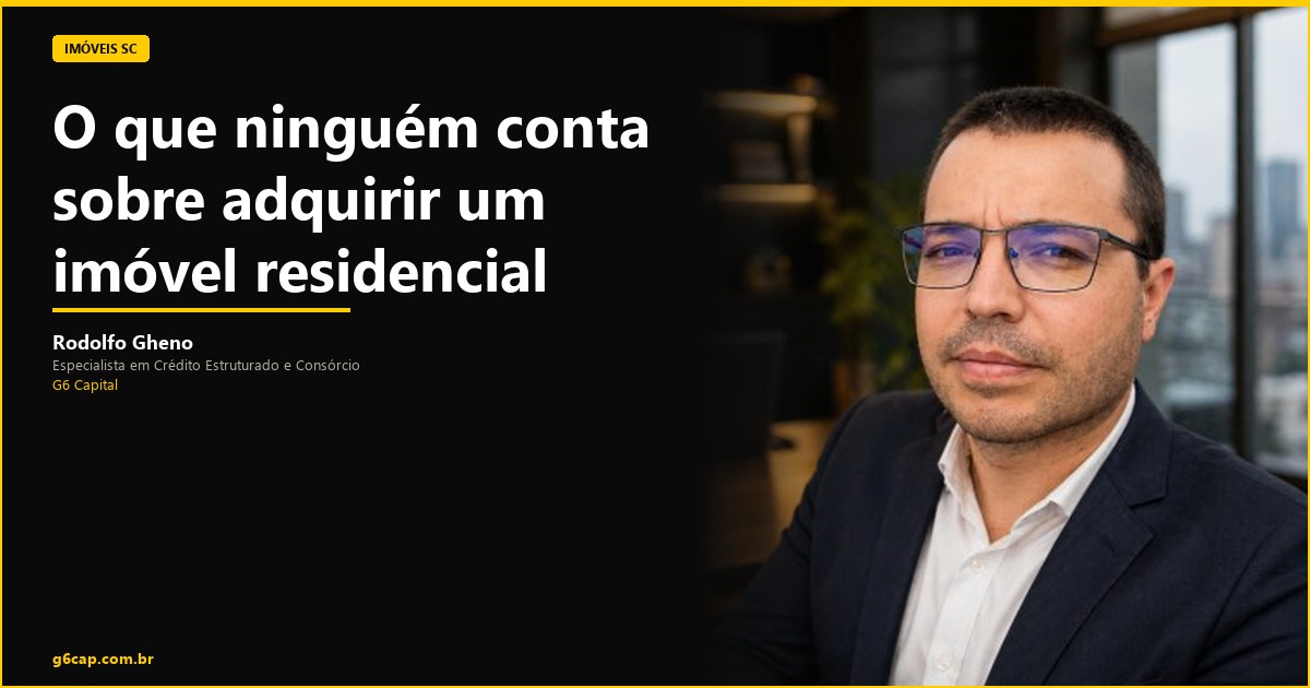 Rodolfo Gheno — O que ninguém conta sobre adquirir um imóvel residencial | G6 Capital, Vale do Itajaí SC