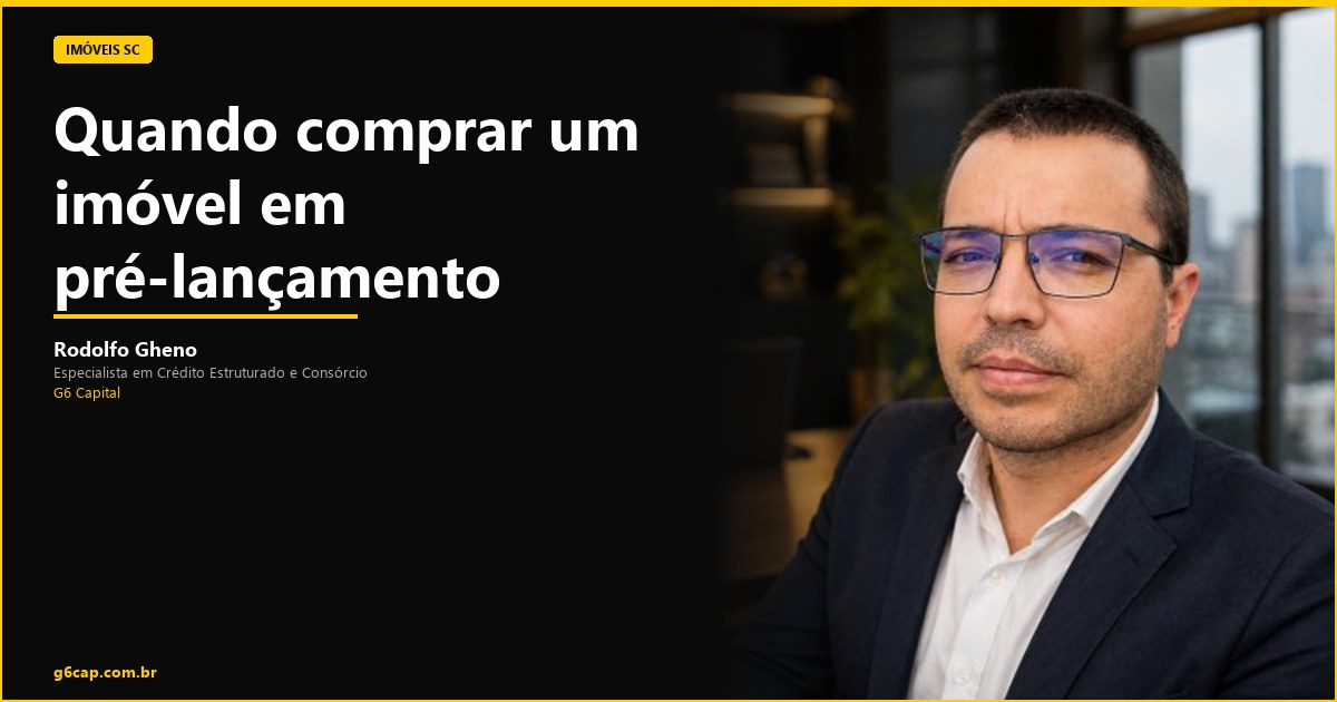 Rodolfo Gheno — Quando comprar um imóvel em pré-lançamento | G6 Capital, Vale do Itajaí SC