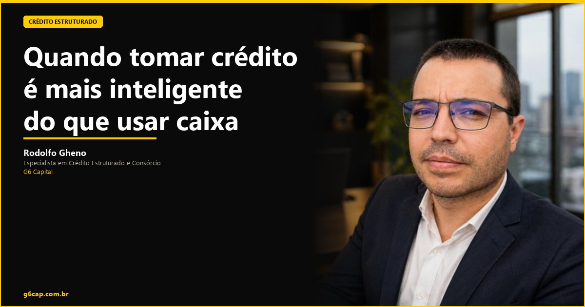 Rodolfo Gheno — Quando tomar crédito é mais inteligente do que usar caixa próprio | G6 Capital, Vale do Itajaí SC