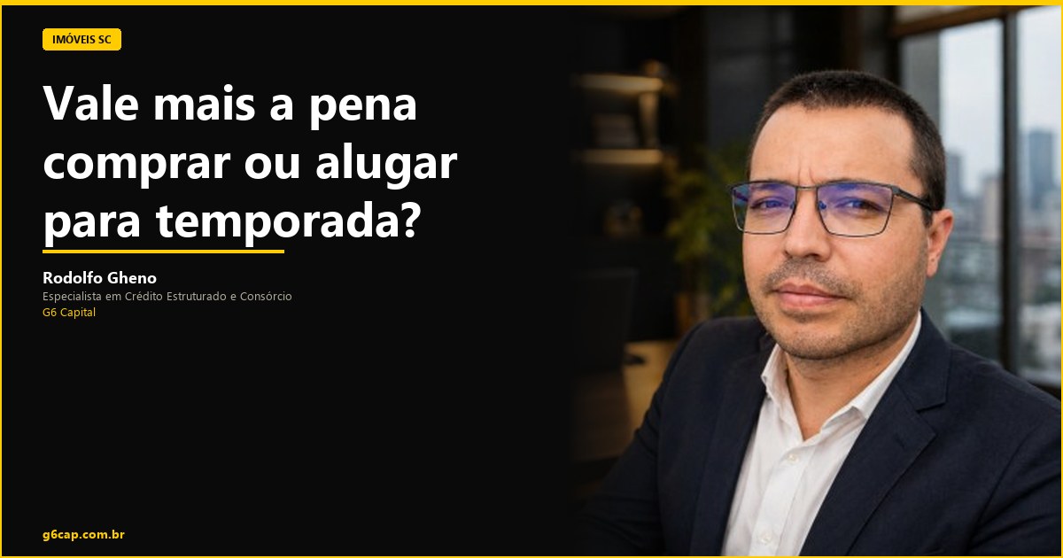 Rodolfo Gheno — Vale mais a pena comprar ou alugar para temporada? | G6 Capital, Vale do Itajaí SC